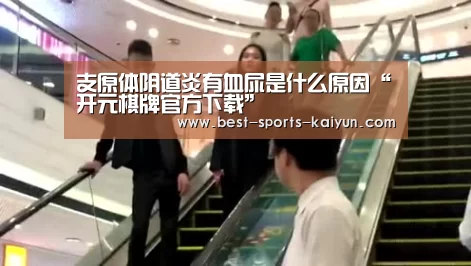 支原体阴道炎有血尿是什么原因“开元棋牌官方下载”(图2) 开元