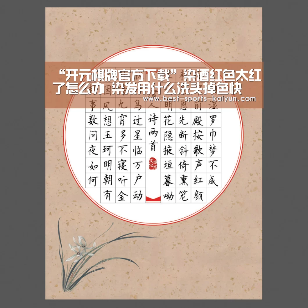 “开元棋牌官方下载”染酒红色太红了怎么办 染发用什么洗头掉色快 染发后护理小妙招(图1) 开云官网入口