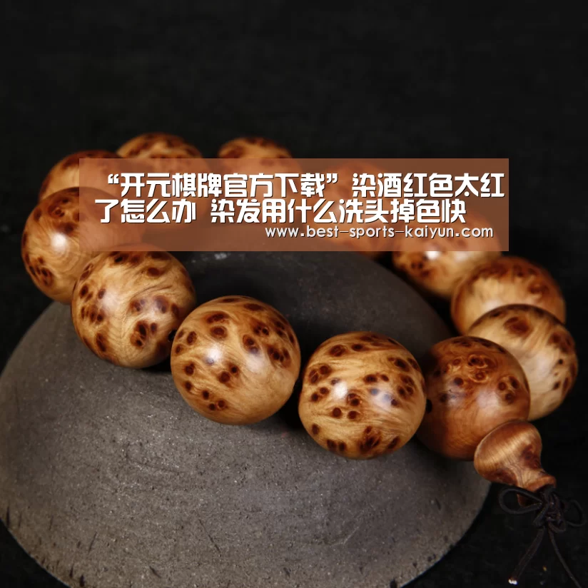 “开元棋牌官方下载”染酒红色太红了怎么办 染发用什么洗头掉色快 染发后护理小妙招(图2) 开元棋牌官方下载
