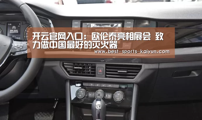 开云官网入口:欧伦泰亮相展会 致力做中国最好的灭火器(图1) 开元棋牌